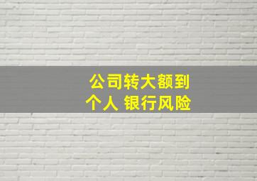 公司转大额到个人 银行风险